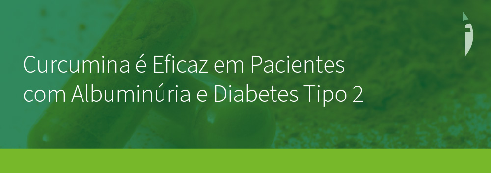 Curcumina é Eficaz em Pacientes com Albuminúria e Diabetes Tipo 2